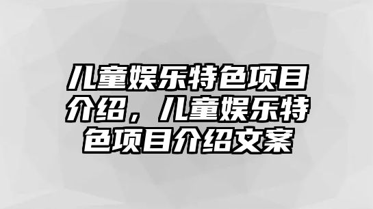 兒童娛樂(lè )特色項目介紹，兒童娛樂(lè )特色項目介紹文案