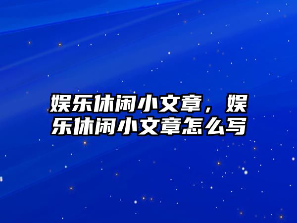 娛樂(lè )休閑小文章，娛樂(lè )休閑小文章怎么寫(xiě)