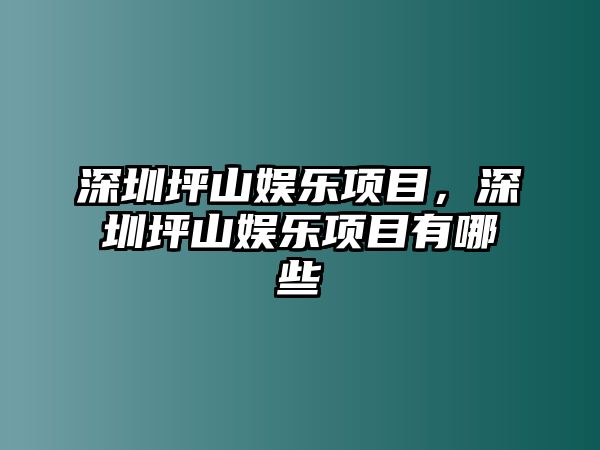 深圳坪山娛樂(lè )項目，深圳坪山娛樂(lè )項目有哪些