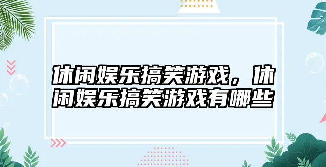 休閑娛樂(lè )搞笑游戲，休閑娛樂(lè )搞笑游戲有哪些