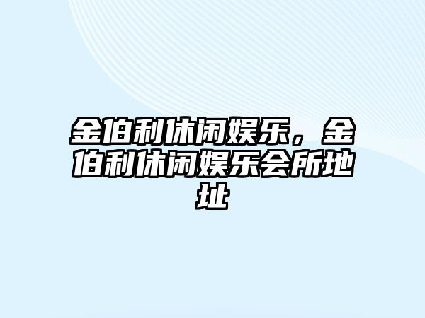 金伯利休閑娛樂(lè )，金伯利休閑娛樂(lè )會(huì )所地址