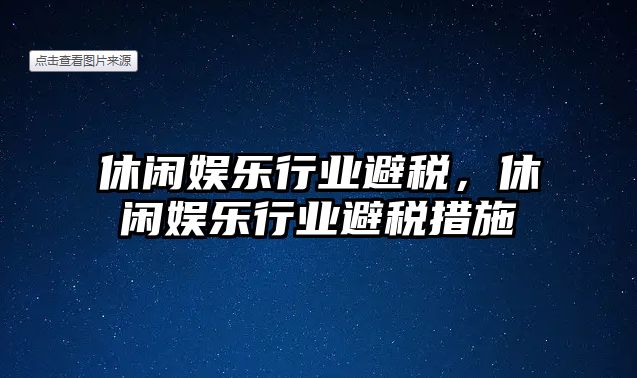 休閑娛樂(lè )行業(yè)避稅，休閑娛樂(lè )行業(yè)避稅措施