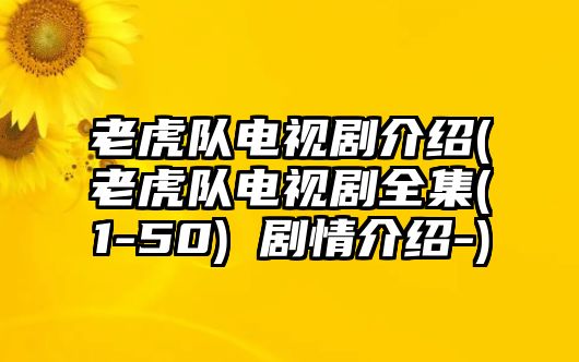 老虎隊電視劇介紹(老虎隊電視劇全集(1-50) 劇情介紹-)