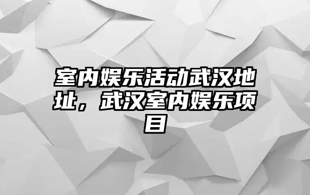 室內娛樂(lè )活動(dòng)武漢地址，武漢室內娛樂(lè )項目