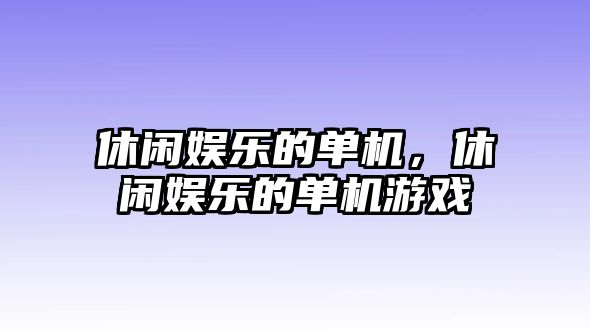 休閑娛樂(lè )的單機，休閑娛樂(lè )的單機游戲