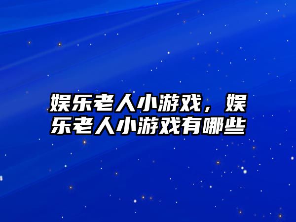 娛樂(lè )老人小游戲，娛樂(lè )老人小游戲有哪些