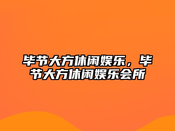 畢節大方休閑娛樂(lè )，畢節大方休閑娛樂(lè )會(huì )所