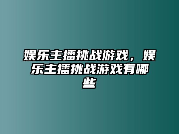 娛樂(lè )主播挑戰游戲，娛樂(lè )主播挑戰游戲有哪些