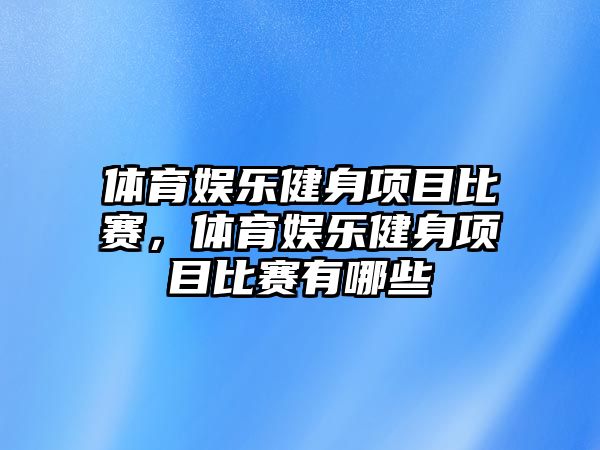 體育娛樂(lè )健身項目比賽，體育娛樂(lè )健身項目比賽有哪些