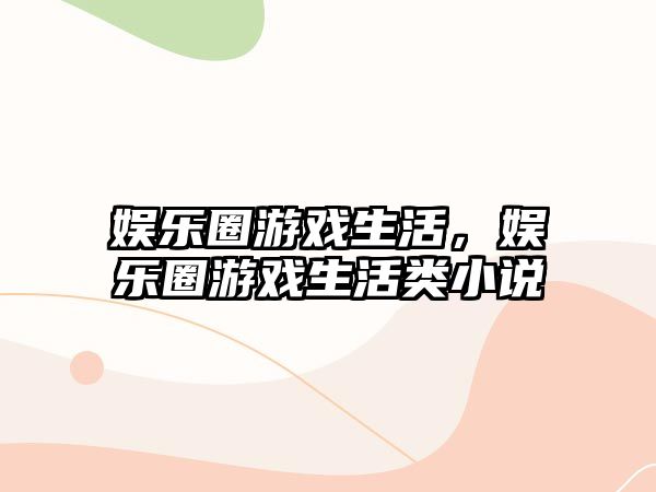 娛樂(lè )圈游戲生活，娛樂(lè )圈游戲生活類(lèi)小說(shuō)