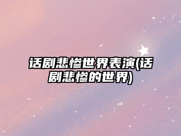 話(huà)劇悲慘世界表演(話(huà)劇悲慘的世界)