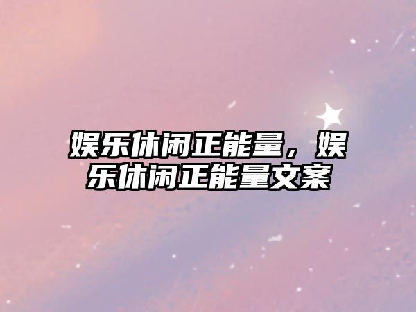 娛樂(lè )休閑正能量，娛樂(lè )休閑正能量文案