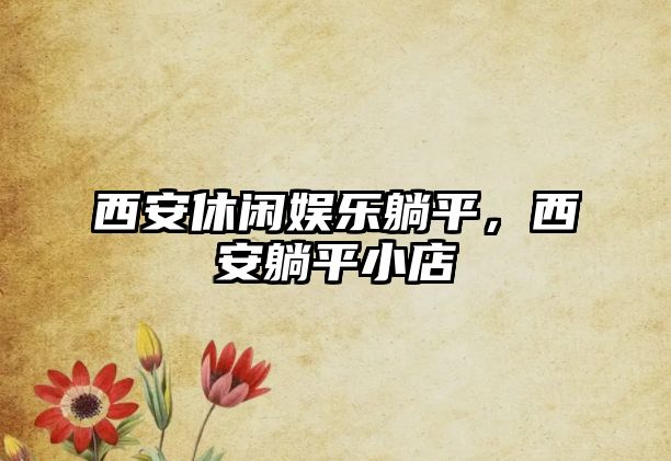 西安休閑娛樂(lè )躺平，西安躺平小店