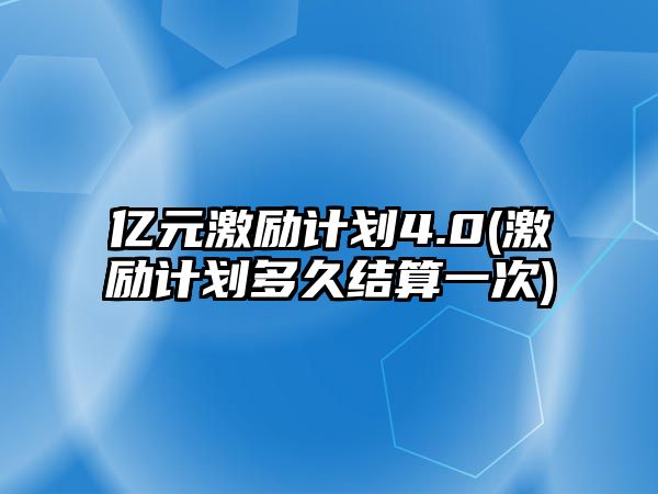 億元激勵計劃4.0(激勵計劃多久結算一次)