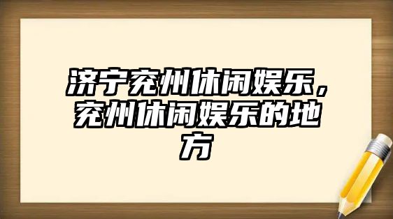 濟寧兗州休閑娛樂(lè )，兗州休閑娛樂(lè )的地方