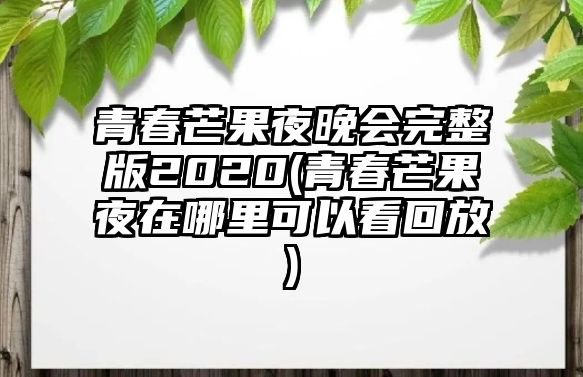 青春芒果夜晚會(huì )完整版2020(青春芒果夜在哪里可以看回放)