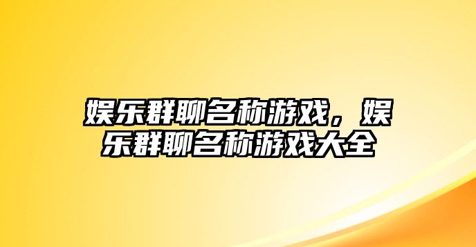 娛樂(lè )群聊名稱(chēng)游戲，娛樂(lè )群聊名稱(chēng)游戲大全