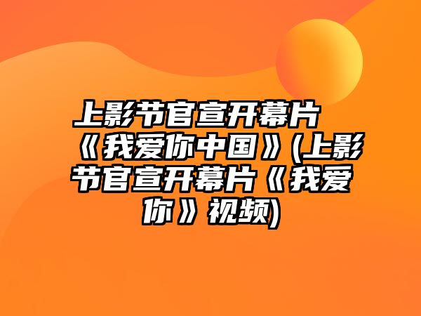 上影節官宣開(kāi)幕片《我愛(ài)你中國》(上影節官宣開(kāi)幕片《我愛(ài)你》視頻)