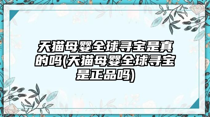 天貓母嬰全球尋寶是真的嗎(天貓母嬰全球尋寶是正品嗎)