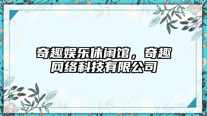 奇趣娛樂(lè )休閑館，奇趣網(wǎng)絡(luò )科技有限公司