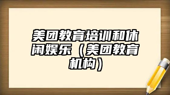 美團教育培訓和休閑娛樂(lè )（美團教育機構）