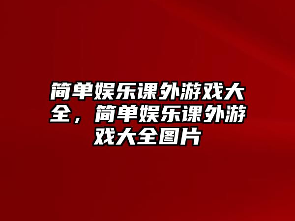 簡(jiǎn)單娛樂(lè )課外游戲大全，簡(jiǎn)單娛樂(lè )課外游戲大全圖片