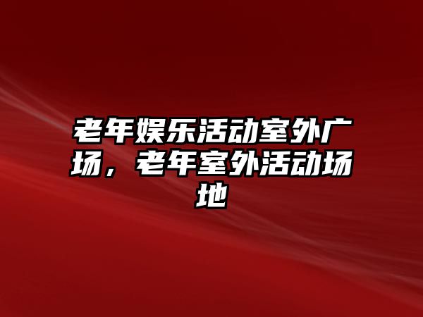 老年娛樂(lè )活動(dòng)室外廣場(chǎng)，老年室外活動(dòng)場(chǎng)地