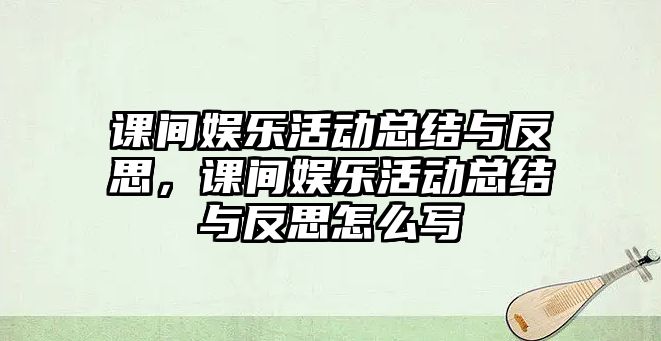 課間娛樂(lè )活動(dòng)總結與反思，課間娛樂(lè )活動(dòng)總結與反思怎么寫(xiě)