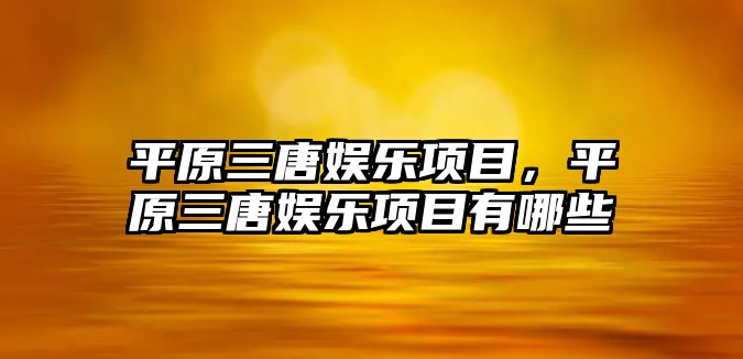 平原三唐娛樂(lè )項目，平原三唐娛樂(lè )項目有哪些