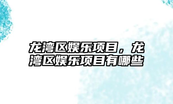 龍灣區娛樂(lè )項目，龍灣區娛樂(lè )項目有哪些