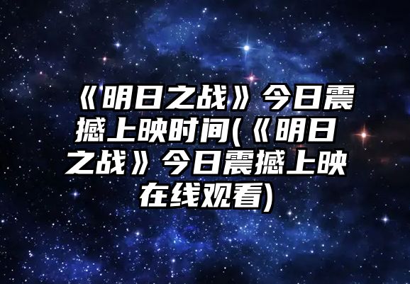 《明日之戰》今日震撼上映時(shí)間(《明日之戰》今日震撼上映在線(xiàn)觀(guān)看)