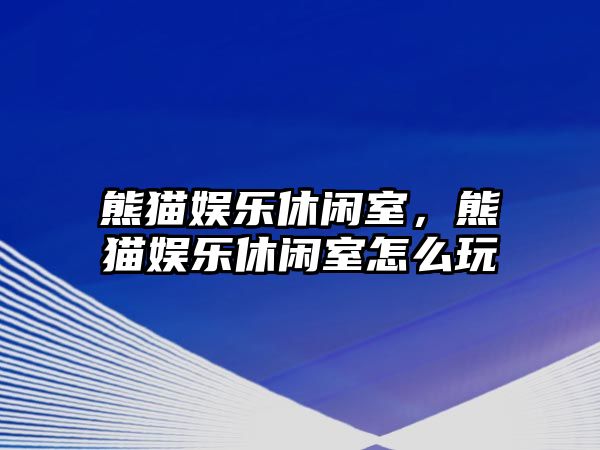 熊貓娛樂(lè )休閑室，熊貓娛樂(lè )休閑室怎么玩