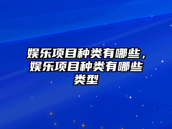 娛樂(lè )項目種類(lèi)有哪些，娛樂(lè )項目種類(lèi)有哪些類(lèi)型