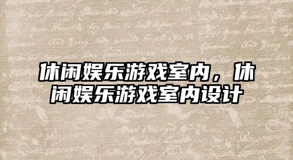 休閑娛樂(lè )游戲室內，休閑娛樂(lè )游戲室內設計