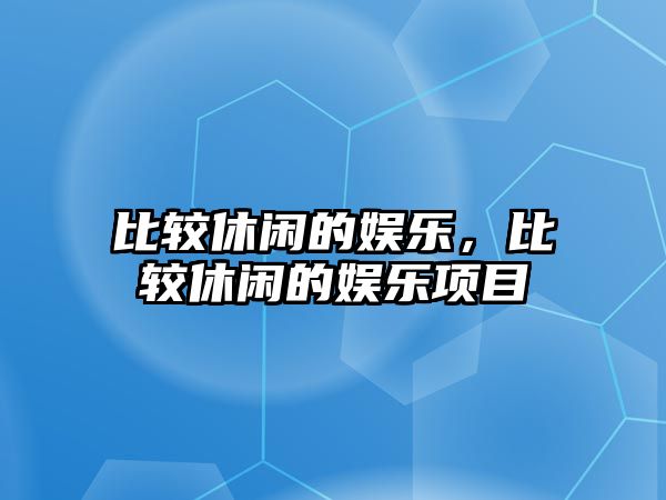 比較休閑的娛樂(lè )，比較休閑的娛樂(lè )項目