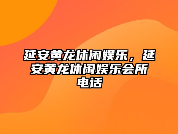 延安黃龍休閑娛樂(lè )，延安黃龍休閑娛樂(lè )會(huì )所電話(huà)