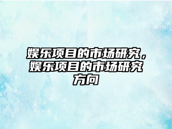 娛樂(lè )項目的市場(chǎng)研究，娛樂(lè )項目的市場(chǎng)研究方向