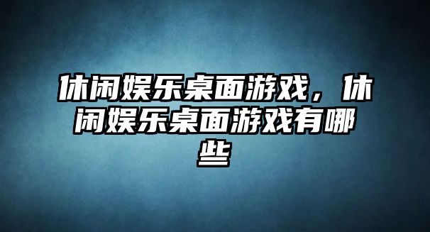 休閑娛樂(lè )桌面游戲，休閑娛樂(lè )桌面游戲有哪些