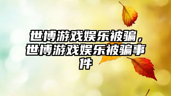 世博游戲娛樂(lè )被騙，世博游戲娛樂(lè )被騙事件