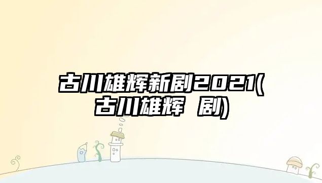 古川雄輝新劇2021(古川雄輝 劇)