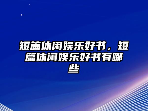 短篇休閑娛樂(lè )好書(shū)，短篇休閑娛樂(lè )好書(shū)有哪些