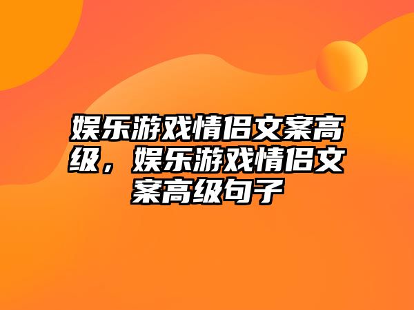 娛樂(lè )游戲情侶文案高級，娛樂(lè )游戲情侶文案高級句子