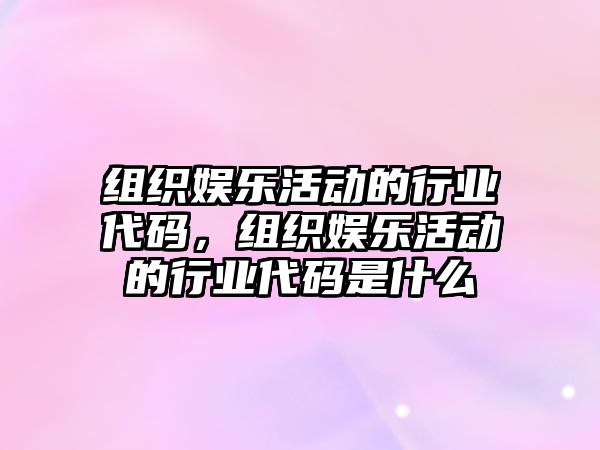 組織娛樂(lè )活動(dòng)的行業(yè)代碼，組織娛樂(lè )活動(dòng)的行業(yè)代碼是什么