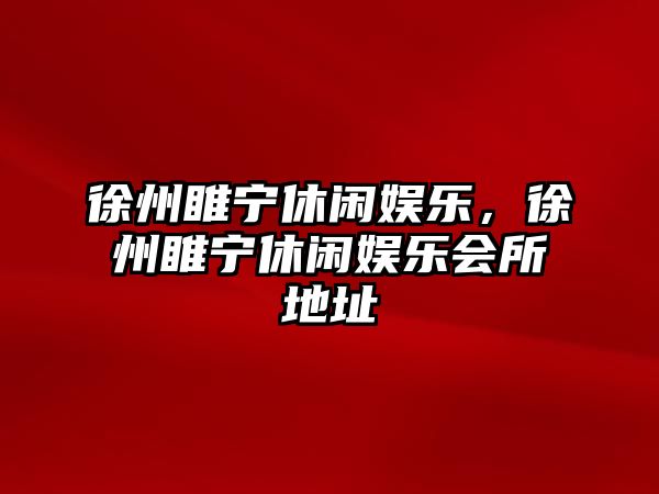 徐州睢寧休閑娛樂(lè )，徐州睢寧休閑娛樂(lè )會(huì )所地址