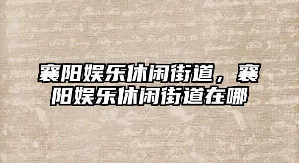 襄陽(yáng)娛樂(lè )休閑街道，襄陽(yáng)娛樂(lè )休閑街道在哪