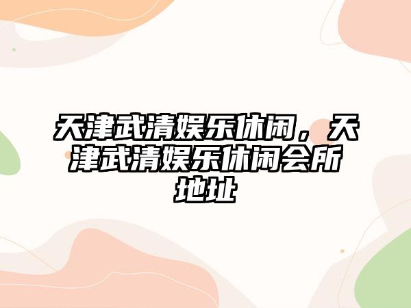 天津武清娛樂(lè )休閑，天津武清娛樂(lè )休閑會(huì )所地址