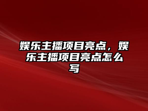 娛樂(lè )主播項目亮點(diǎn)，娛樂(lè )主播項目亮點(diǎn)怎么寫(xiě)