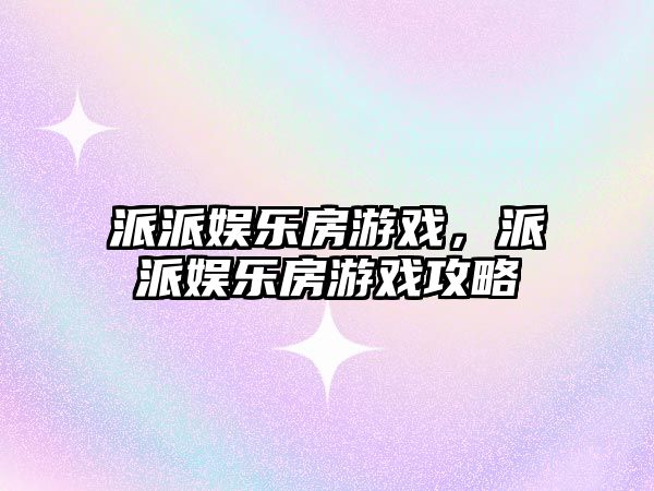 派派娛樂(lè )房游戲，派派娛樂(lè )房游戲攻略