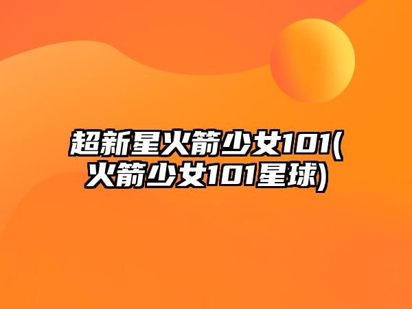 超新星火箭少女101(火箭少女101星球)