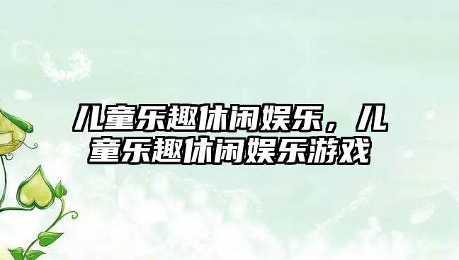 兒童樂(lè )趣休閑娛樂(lè )，兒童樂(lè )趣休閑娛樂(lè )游戲